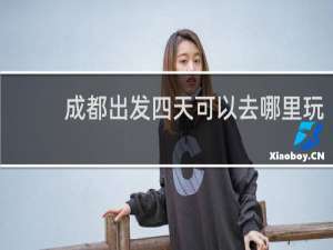 成都出发四天可以去哪里玩