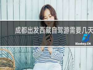 成都出发西藏自驾游需要几天