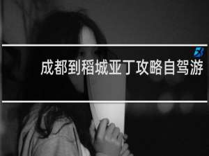 成都到稻城亚丁攻略自驾游