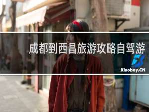 成都到西昌旅游攻略自驾游