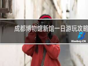 成都博物馆新馆一日游玩攻略