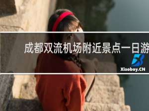 成都双流机场附近景点一日游