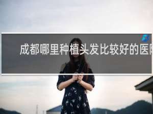 成都哪里种植头发比较好的医院