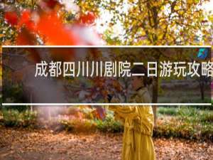 成都四川川剧院二日游玩攻略