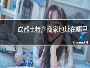 成都土特产商家地址在哪里