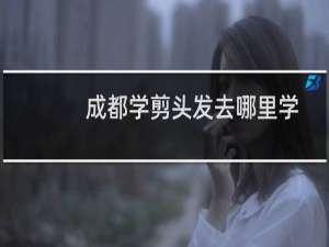 成都学剪头发去哪里学