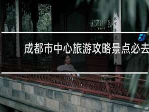 成都市中心旅游攻略景点必去
