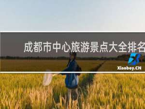成都市中心旅游景点大全排名
