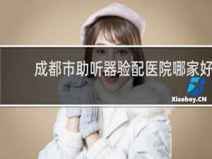 成都市助听器验配医院哪家好