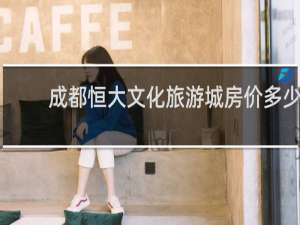 成都恒大文化旅游城房价多少