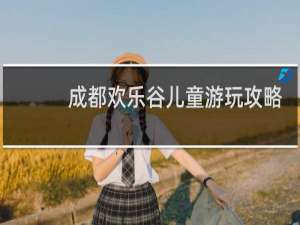 成都欢乐谷儿童游玩攻略