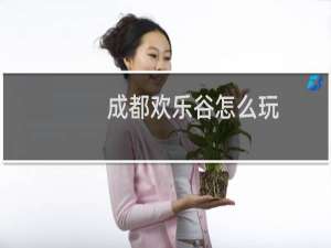 成都欢乐谷怎么玩