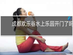 成都欢乐谷水上乐园开门了吗