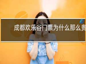 成都欢乐谷门票为什么那么贵