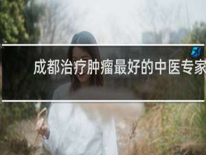 成都治疗肿瘤最好的中医专家