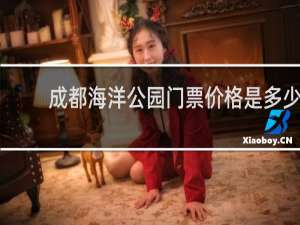 成都海洋公园门票价格是多少