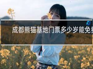 成都熊猫基地门票多少岁能免费
