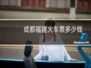 成都福建火车票多少钱