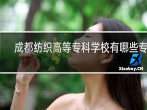 成都纺织高等专科学校有哪些专业