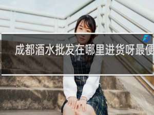 成都酒水批发在哪里进货呀最便宜