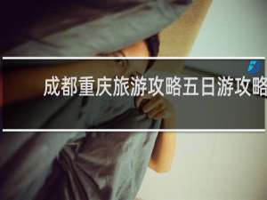 成都重庆旅游攻略五日游攻略