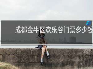 成都金牛区欢乐谷门票多少钱