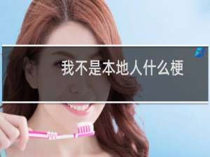 我不是本地人什么梗，我不是本地人是什么意思？什么梗