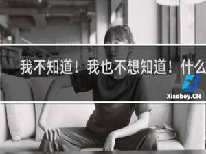 我不知道！我也不想知道！什么梗