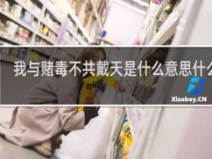 我与赌毒不共戴天是什么意思什么梗