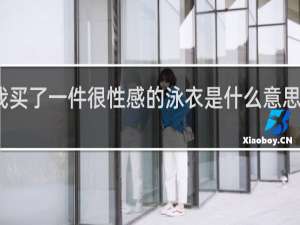 我买了一件很性感的泳衣是什么意思什么梗