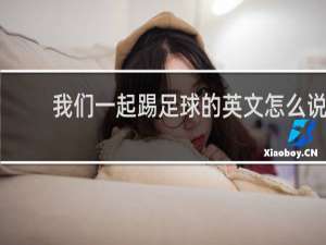 我们一起踢足球的英文怎么说