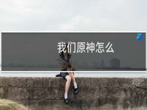 我们原神怎么