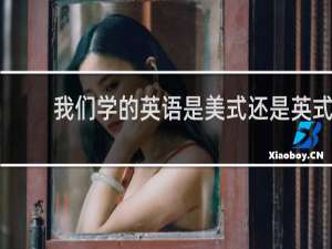 我们学的英语是美式还是英式