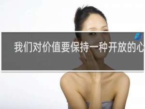 我们对价值要保持一种开放的心态