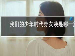 我们的少年时代穿女装是哪一集