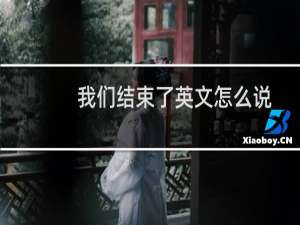我们结束了英文怎么说