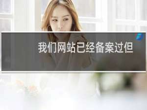 我们网站已经备案过但是网站打不开说我们没有备案