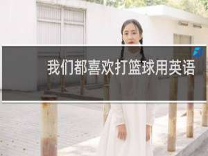 我们都喜欢打篮球用英语怎么说