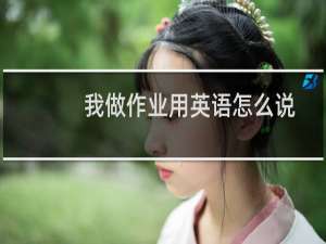 我做作业用英语怎么说