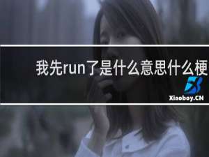 我先run了是什么意思什么梗