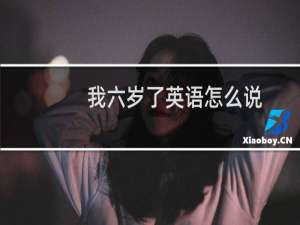 我六岁了英语怎么说