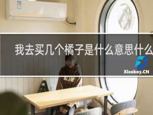 我去买几个橘子是什么意思什么梗