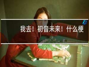 我去！初音未来！什么梗