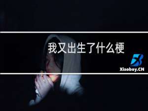 我又出生了什么梗？我又出生了是什么意思什么梗