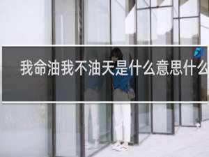 我命油我不油天是什么意思什么梗