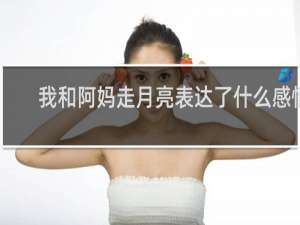 我和阿妈走月亮表达了什么感情