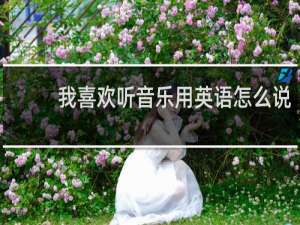 我喜欢听音乐用英语怎么说
