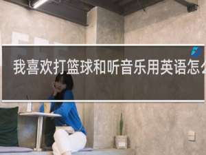 我喜欢打篮球和听音乐用英语怎么说