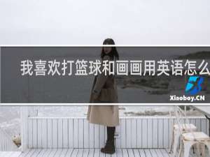 我喜欢打篮球和画画用英语怎么说
