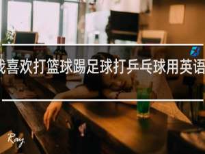 我喜欢打篮球踢足球打乒乓球用英语怎么说